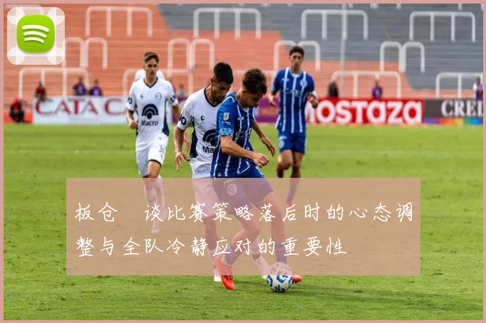 板仓滉谈比赛策略落后时的心态调整与全队冷静应对的重要性