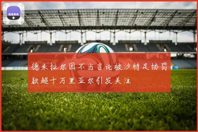 德米拉尔因不当言论被沙特足协罚款超十万里亚尔引发关注