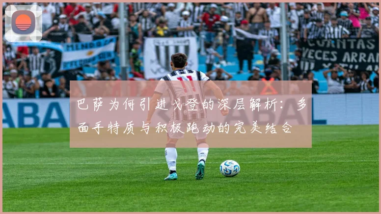 巴萨为何引进戈登的深层解析：多面手特质与积极跑动的完美结合
