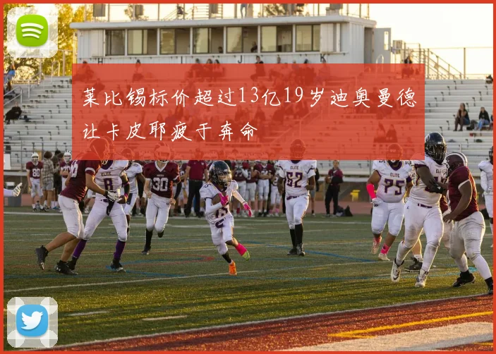 莱比锡标价超过13亿19岁迪奥曼德让卡皮耶疲于奔命