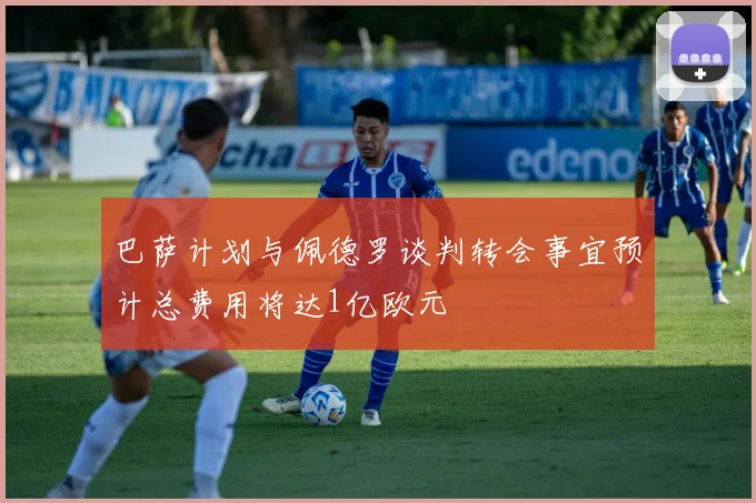 巴萨计划与佩德罗谈判转会事宜预计总费用将达1亿欧元