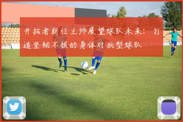 开拓者新任主帅展望球队未来：打造坚韧不拔的身体对抗型球队