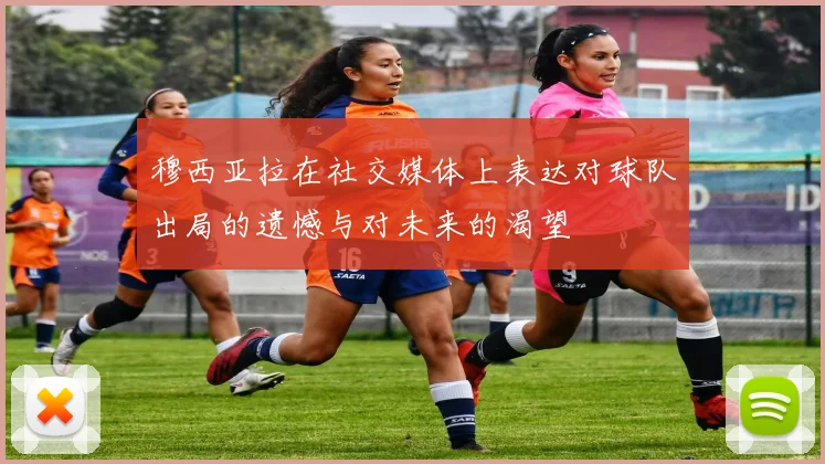 穆西亚拉在社交媒体上表达对球队出局的遗憾与对未来的渴望