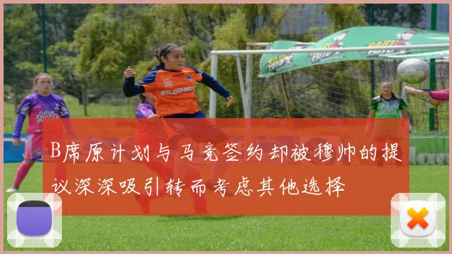 B席原计划与马竞签约却被穆帅的提议深深吸引转而考虑其他选择