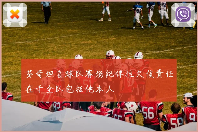芬奇坦言球队赛场纪律性欠佳责任在于全队包括他本人