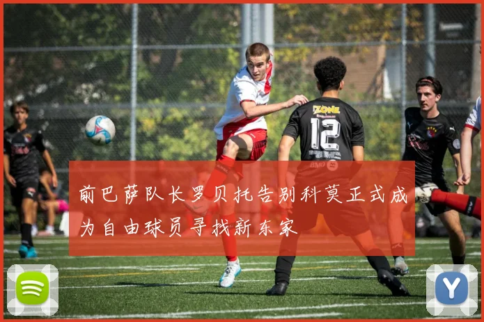 前巴萨队长罗贝托告别科莫正式成为自由球员寻找新东家
