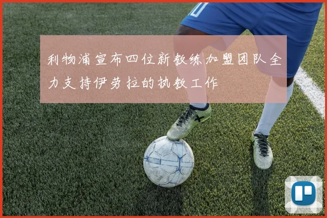 利物浦宣布四位新教练加盟团队全力支持伊劳拉的执教工作