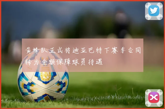黄蜂队正式将迪亚巴特下赛季合同转为全额保障球员待遇